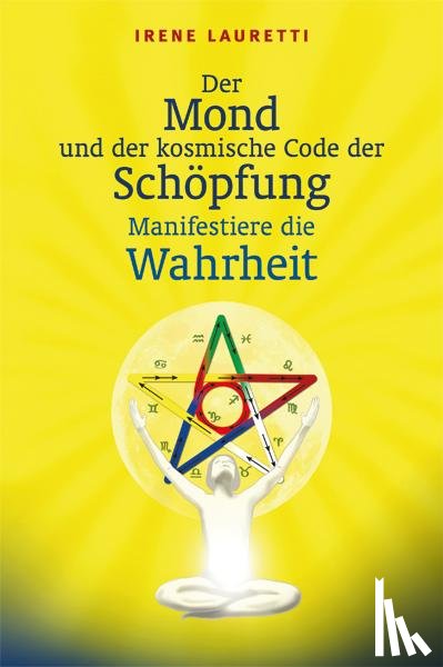 Lauretti, Irene - Der Mond und der kosmische Code der Schöpfung: Manifestiere die Wahrheit