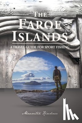 Kirchner, Mauritia - The Faroe Islands: The Last Paradise, A Travel Guide for Sport Fishing
