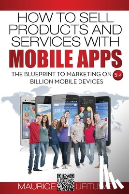 Ufituwe, Maurice - How to Sell Products and Services with Mobile Apps: The Blueprint to Marketing on 5.4 Billion Mobile Devices
