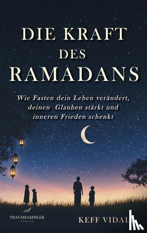 Vidala, Keff - Die Kraft des Ramadans: Wie Fasten dein Leben verändert, deinen Glauben stärkt und inneren Frieden schenkt.