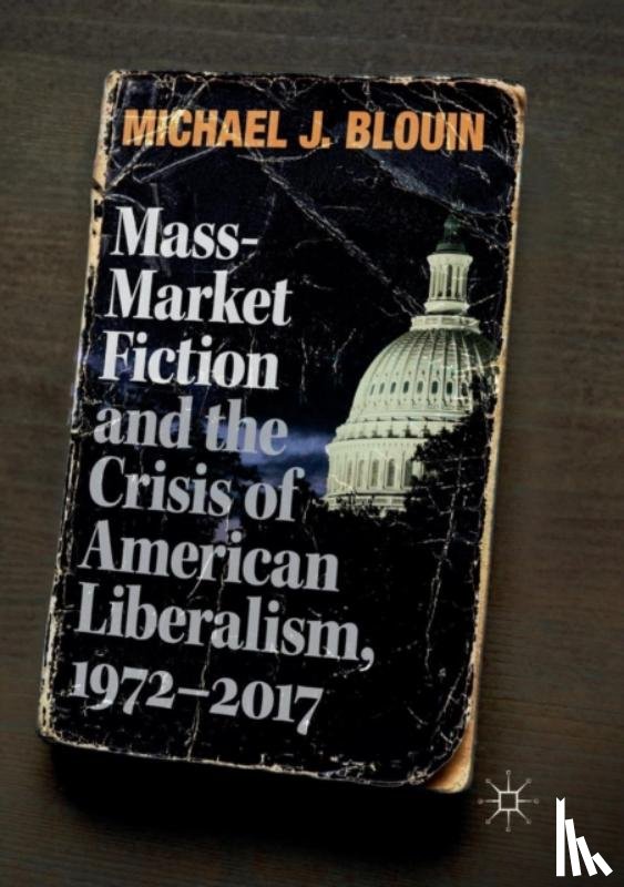 Blouin, Michael J. - Mass-Market Fiction and the Crisis of American Liberalism, 1972–2017