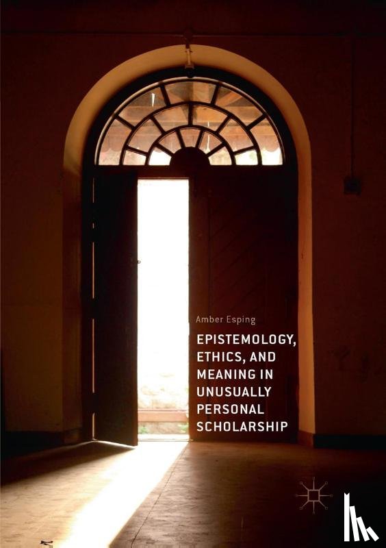 Esping, Amber - Epistemology, Ethics, and Meaning in Unusually Personal Scholarship