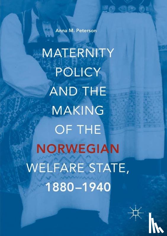 Peterson, Anna M. - Maternity Policy and the Making of the Norwegian Welfare State, 1880-1940