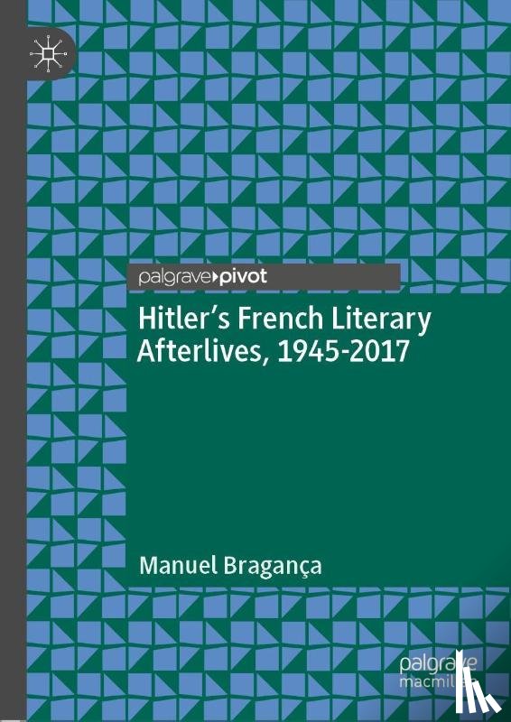 Braganca, Manuel - Hitler’s French Literary Afterlives, 1945-2017