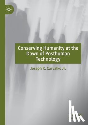 Carvalko Jr., Joseph R. - Conserving Humanity at the Dawn of Posthuman Technology