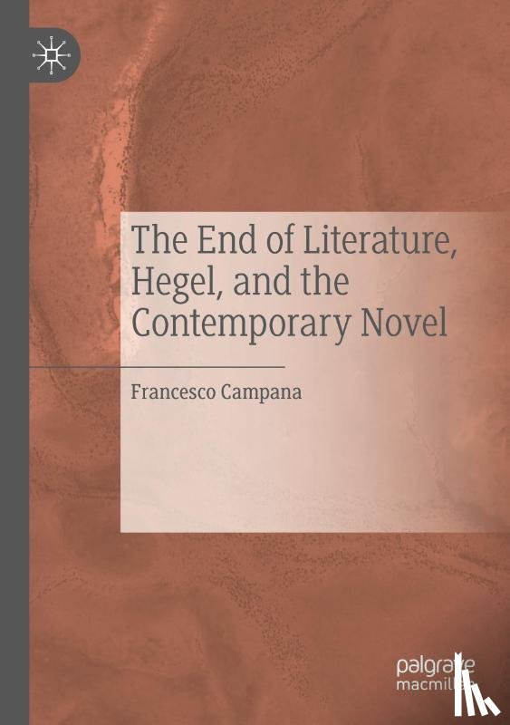 Campana, Francesco - The End of Literature, Hegel, and the Contemporary Novel
