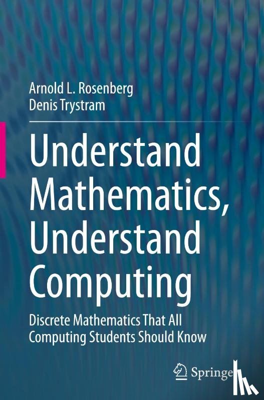 Rosenberg, Arnold L., Trystram, Denis - Understand Mathematics, Understand Computing