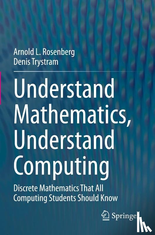 Rosenberg, Arnold L., Trystram, Denis - Understand Mathematics, Understand Computing