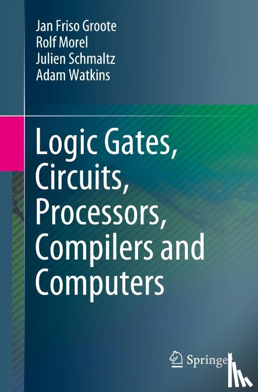 Groote, Jan Friso, Morel, Rolf, Schmaltz, Julien, Watkins, Adam - Logic Gates, Circuits, Processors, Compilers and Computers