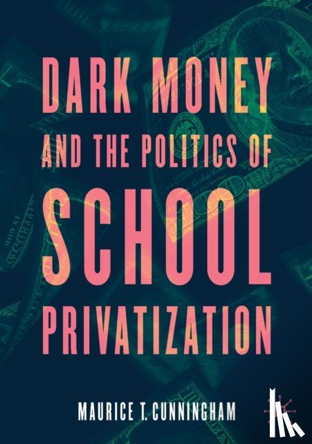 Cunningham, Maurice T. - Dark Money and the Politics of School Privatization