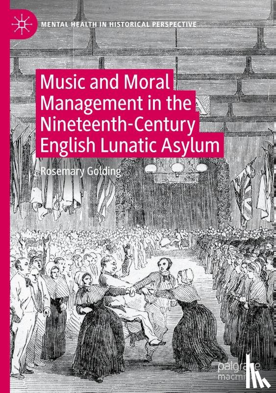 Golding, Rosemary - Music and Moral Management in the Nineteenth-Century English Lunatic Asylum