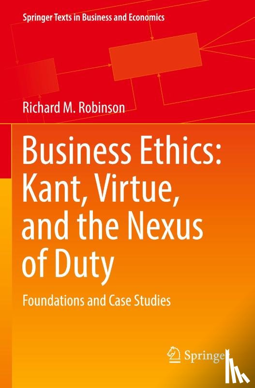 Robinson, Richard M. - Business Ethics: Kant, Virtue, and the Nexus of Duty
