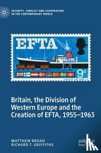 Broad, Matthew, Griffiths, Richard T. - Britain, the Division of Western Europe and the Creation of EFTA, 1955–1963