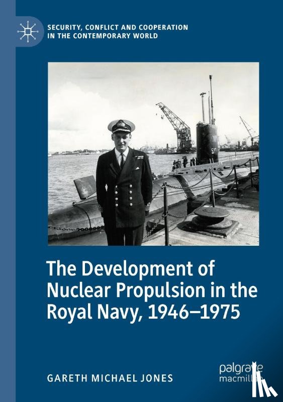 Jones, Gareth Michael - The Development of Nuclear Propulsion in the Royal Navy, 1946-1975