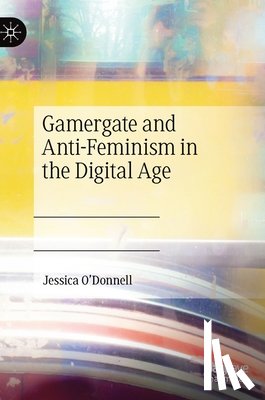 O'Donnell, Jessica - Gamergate and Anti-Feminism in the Digital Age