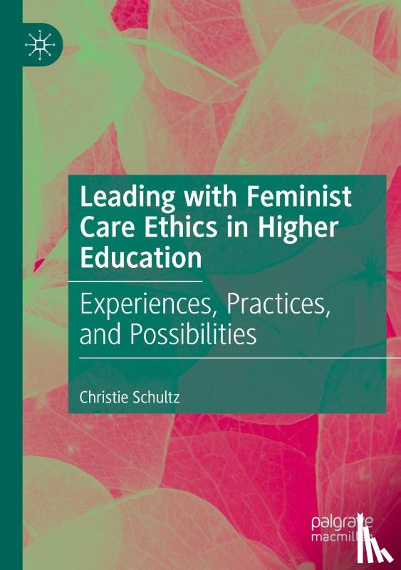 Schultz, Christie - Leading with Feminist Care Ethics in Higher Education