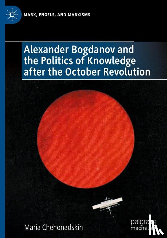 Chehonadskih, Maria - Alexander Bogdanov and the Politics of Knowledge after the October Revolution