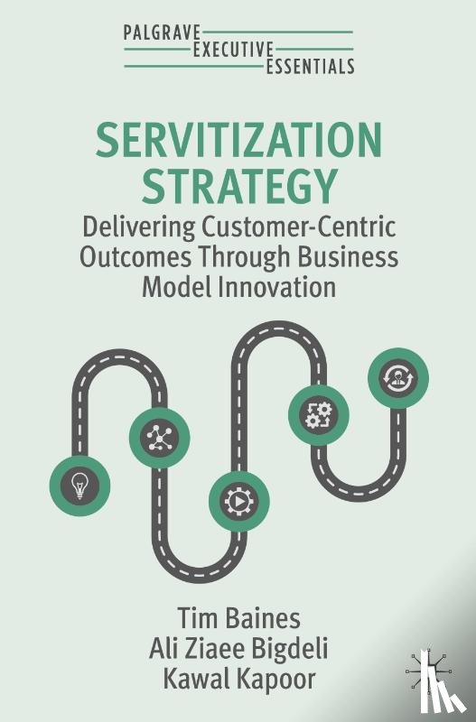 Baines, Tim, Ziaee Bigdeli, Ali, Kapoor, Kawal - Servitization Strategy