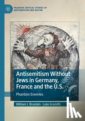 Gramith, Luke, Brustein, William I. - Antisemitism Without Jews in Germany, France and the U.S.
