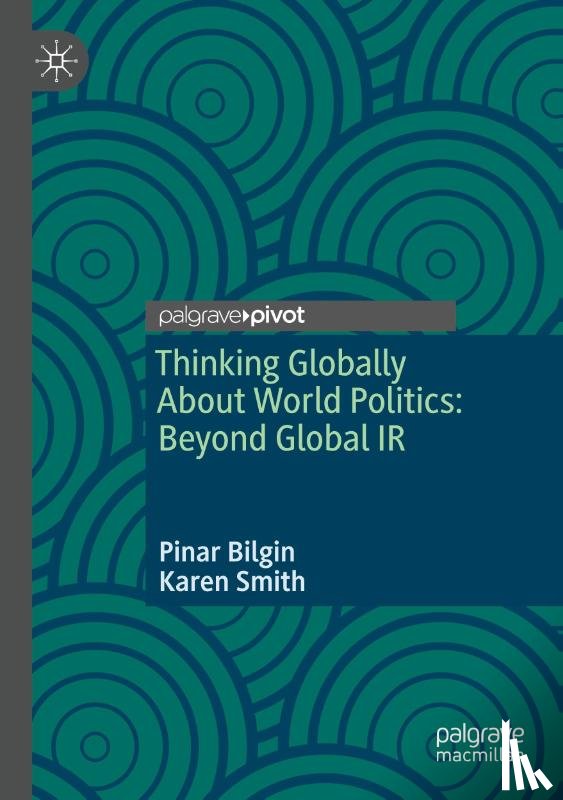 Bilgin, Pinar, Smith, Karen - Thinking Globally About World Politics: Beyond Global IR