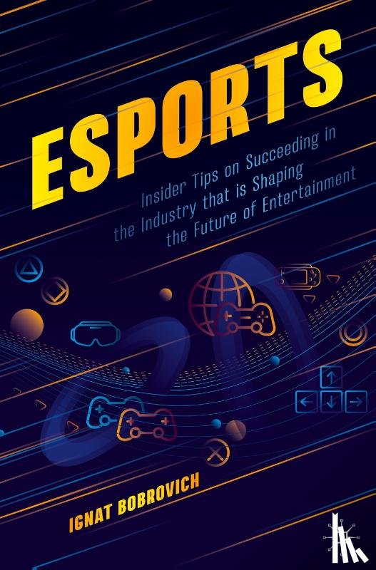 Bobrovich, Ignat - Esports: Insider Tips on Succeeding in the Industry That Is Shaping the Future of Entertainment