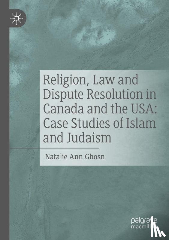 Ghosn, Natalie Ann - Religion, Law and Dispute Resolution in Canada and the USA: Case Studies of Islam and Judaism