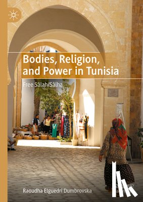 Elguedri Dumbrovska, Raoudha - Bodies, Religion, and Power in Tunisia