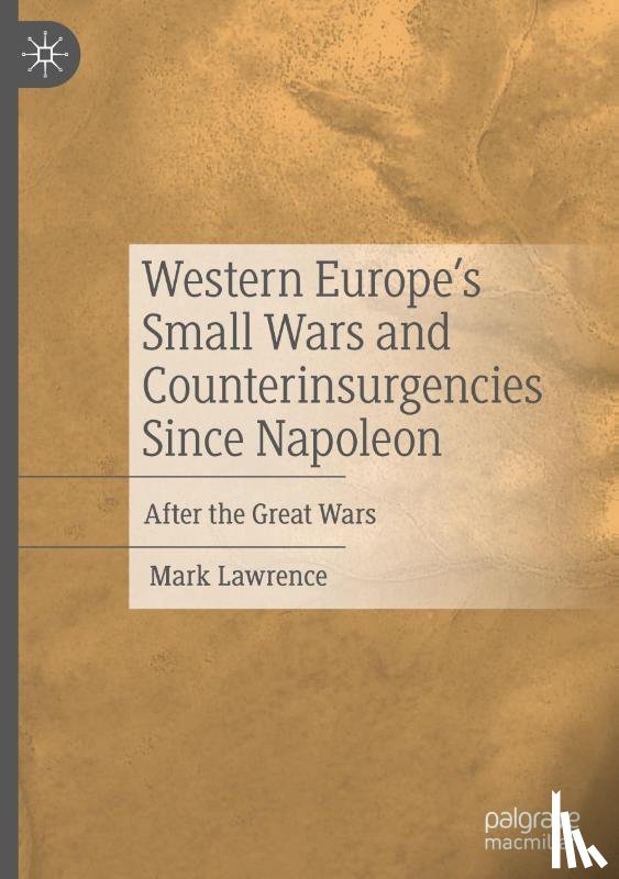 Lawrence, Mark - Western Europe’s Small Wars and Counterinsurgencies Since Napoleon