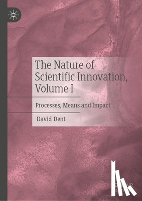Dent, David - The Nature of Scientific Innovation, Volume I