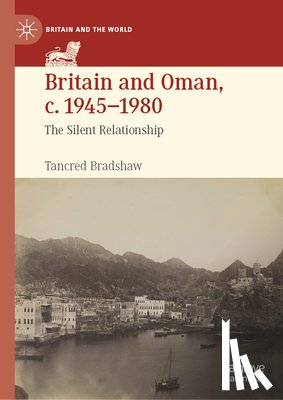 Bradshaw, Tancred - Britain and Oman, C. 1945-1980: The Silent Relationship