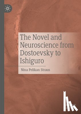 Straus, Nina Pelikan - The Novel and Neuroscience from Dostoevsky to Ishiguro