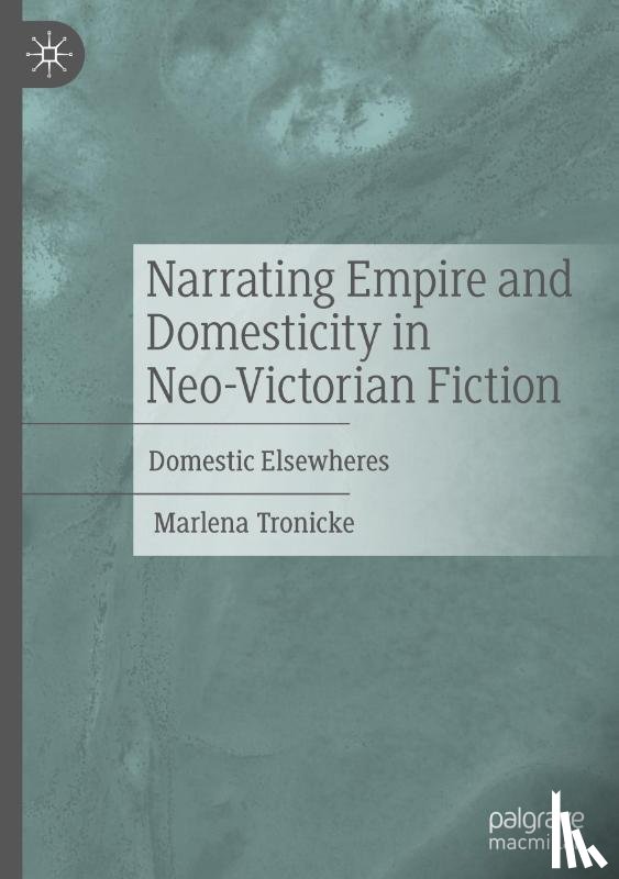 Tronicke, Marlena - Narrating Empire and Domesticity in Neo-Victorian Fiction
