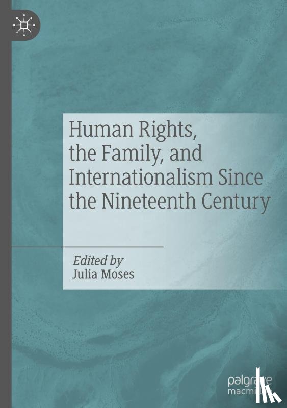  - Human Rights, the Family, and Internationalism Since the Nineteenth Century