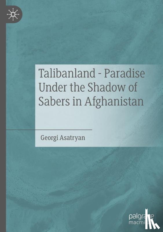 Asatryan, Georgi - Talibanland - Paradise Under the Shadow of Sabers in Afghanistan