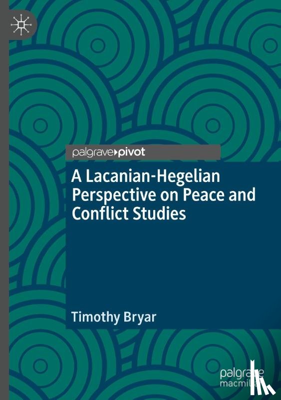 Bryar, Timothy - A Lacanian-Hegelian Perspective on Peace and Conflict Studies