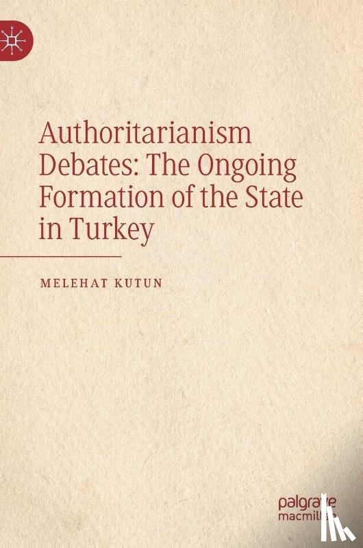 Kutun, Melehat - Authoritarianism Debates: The Ongoing Formation of the State in Turkey