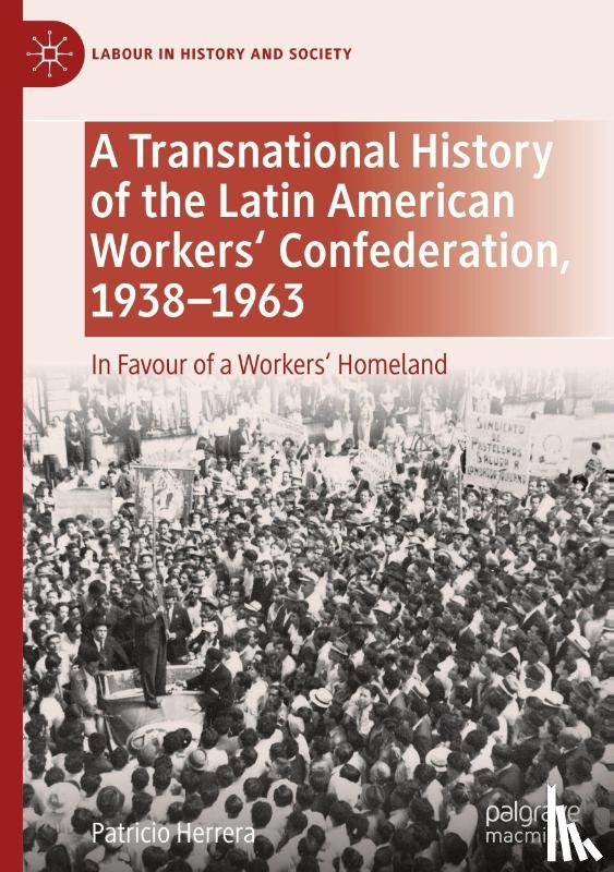 Herrera, Patricio - A Transnational History of the Latin American Workers' Confederation, 1938-1963