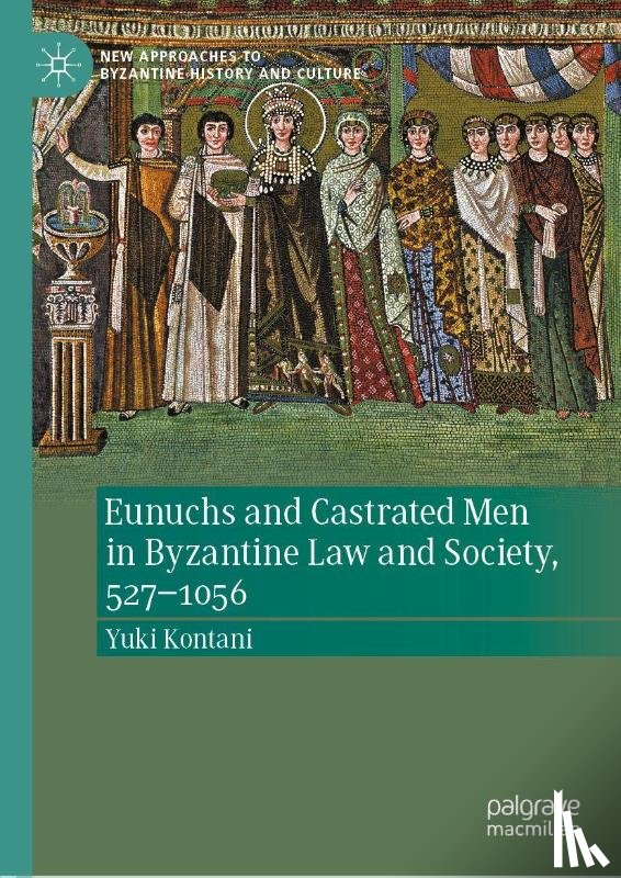 Kontani, Yuki - Eunuchs and Castrated Men in Byzantine Law and Society, 527-1056