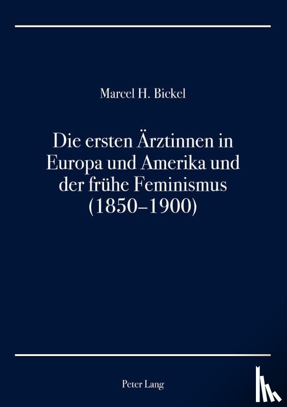 Bickel, Marcel H - Die Ersten Aerztinnen in Europa Und Amerika Und Der Fruehe Feminismus (1850-1900)