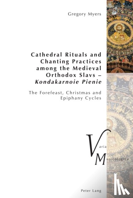 Myers, Gregory - Cathedral Rituals and Chanting Practices among the Medieval Orthodox Slavs – Kondakarnoie Pienie