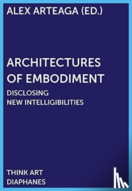 Arteaga, Alex - Architectures of Embodiment – Disclosing New Intelligibilities