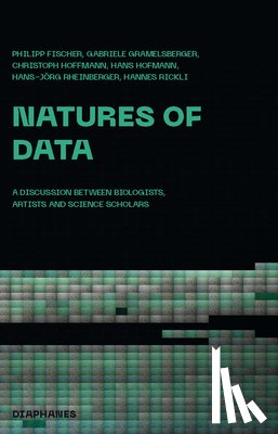 Fischer, Philipp, Gramelsberger, Gabriele, Hoffmann, Christoph, Hofmann, Hans - Natures of Data – A Discussion between Biologists, Artists and Science Scholars