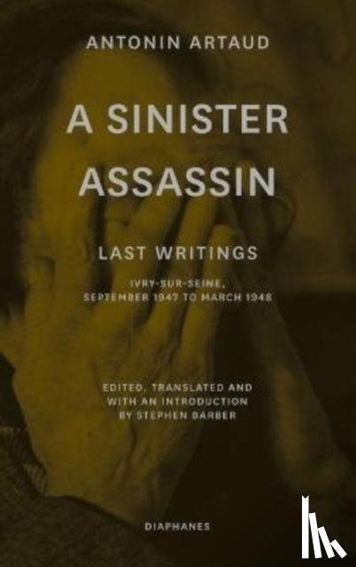Artaud, Antonin, Barber, Stephen - A Sinister Assassin – Last Writings, Ivry–Sur–Seine, September 1947 to March 1948