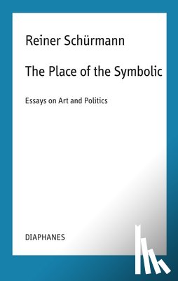 Schurmann, Reiner, Rauch, Malte Fabian, Schneider, Nicolas - The Place of the Symbolic – Essays on Art and Politics