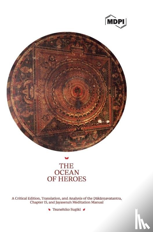 Sugiki, Tsunehiko - The Ocean of Heroes A Critical Edition, Translation, and Analysis of the Ḍākārṇavatantra, Chapter 15, and Jayasena's Meditation Manual