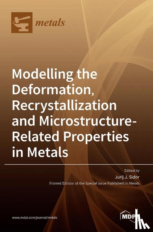 J. Sidor, Jurij - Modelling the Deformation, Recrystallization and Microstructure-Related Properties in Metals