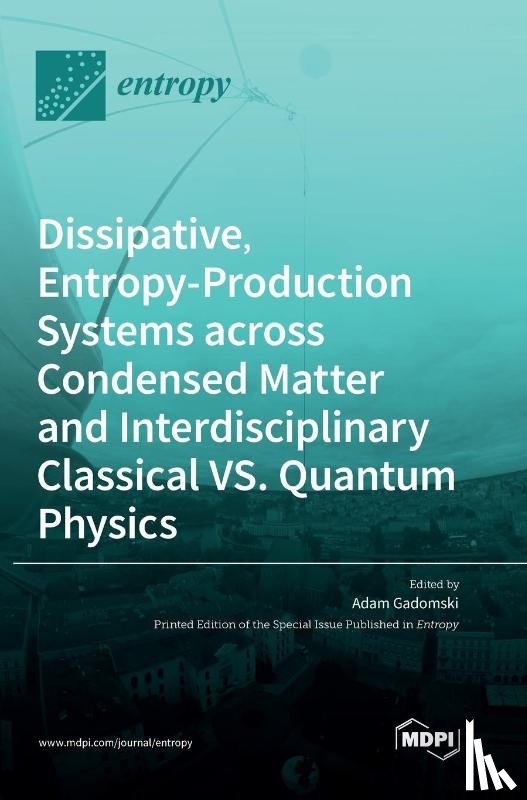  - Dissipative, Entropy-Production Systems across Condensed Matter and Interdisciplinary Classical vs. Quantum Physics