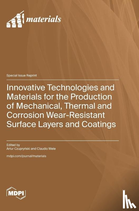 Czupryński, Artur - Innovative Technologies and Materials for the Production of Mechanical, Thermal and Corrosion Wear-Resistant Surface Layers and Coatings