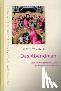 Halle, Judith von - Das Abendmahl. Vom vorchristlichen Kultus zur Transsubstantiation