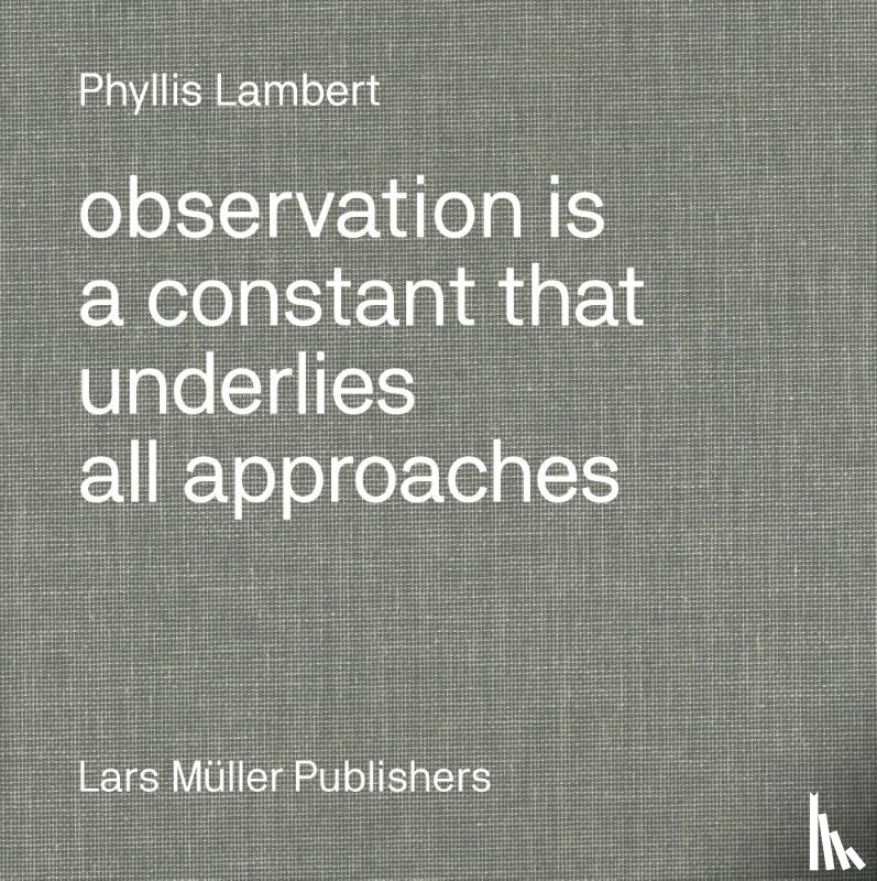 Lambert, Phyllis - Observation Is a Constant That Underlies All Approaches
